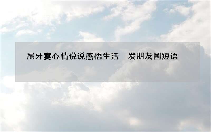 尾牙宴心情说说感悟生活 发朋友圈短语